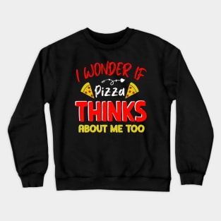 I Wonder If Pizza Thinks About Me Too - Food Lover Crewneck Sweatshirt